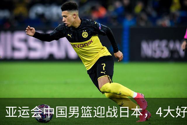 亚运会中国男篮迎战日本，4大好消息2个坏消息，男篮赢球机会来了