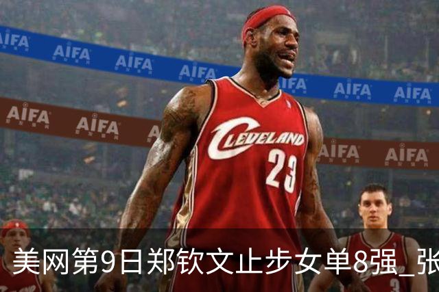 美网第9日郑钦文止步女单8强 张帅组合进半决赛